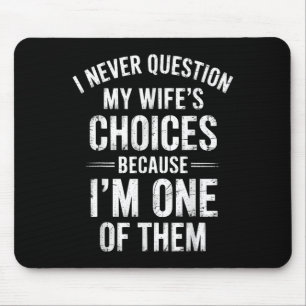 I Never Question My Wife’s Choices Because I’m One Mouse Mat