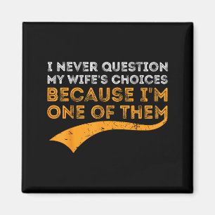 I never question my wife's choices because i'm one magnet