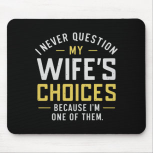 I Never Question My Wife's Choices Because I'm One Mouse Mat