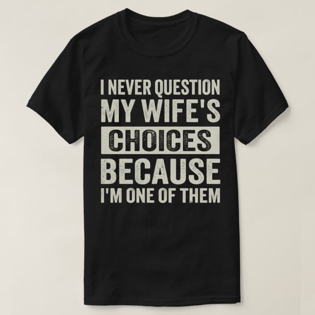 i never question my wifes choices because im one o T-Shirt (Design Front)