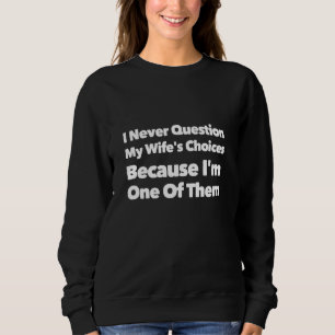 I Never Question My Wife's Choices Because I'm One Sweatshirt