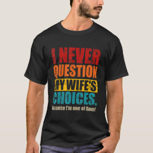 I Never Question My Wife's Choices   Dad Husband F T-Shirt