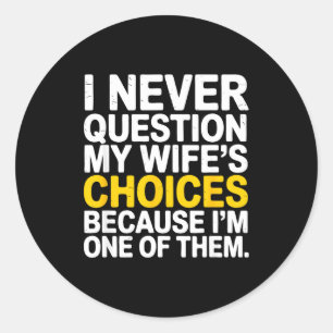 I Never Question My Wife's Choices Funny Husband S Classic Round Sticker