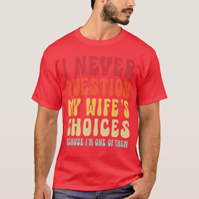 I never question my wifes choices Snarky Saying Hu T-Shirt (Front)