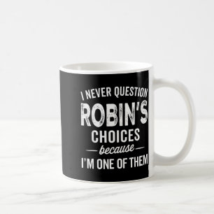 I Never Question Robin’s Choices - Robin D Name  Coffee Mug