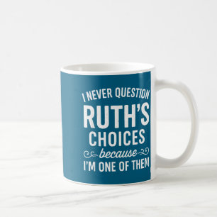 I Never Question Ruth s Choices Because I'm One Of Coffee Mug
