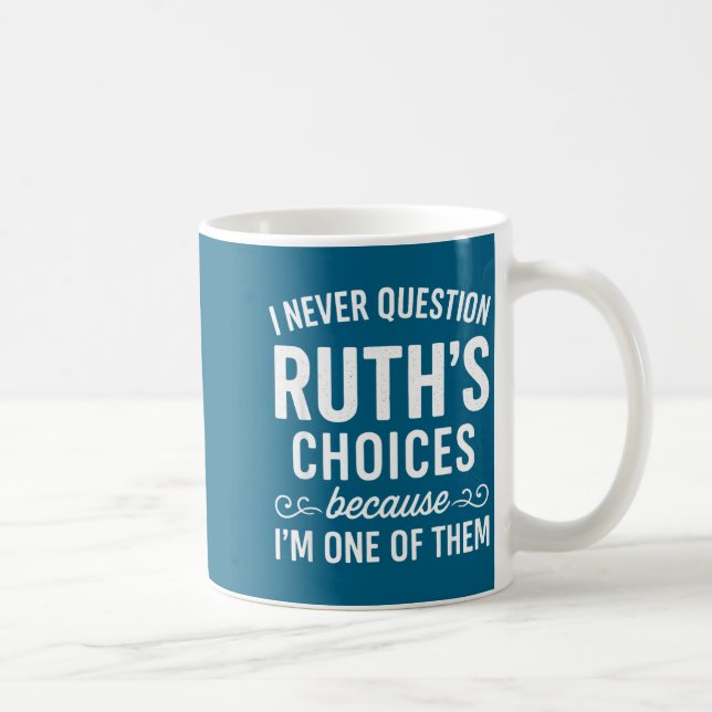 I Never Question Ruth s Choices Because I'm One Of Coffee Mug (Right)