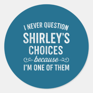 I Never Question Shirley's Choices Because I'm One Classic Round Sticker