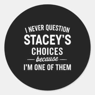 I Never Question Stacey's Choices Because I'm One  Classic Round Sticker