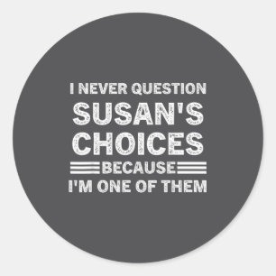 I Never Question Susan's Choices Because Am One Of Classic Round Sticker