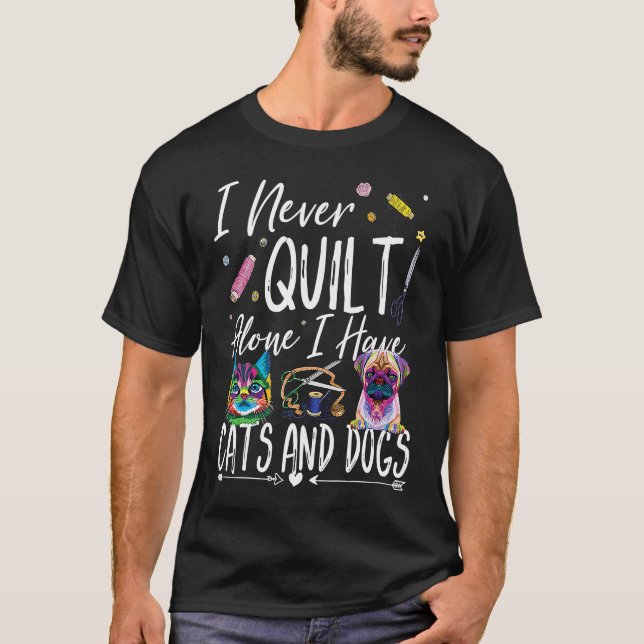 I Never Quilt Alone I Have Cats Dogs Quilting Fabr T-Shirt (Front)