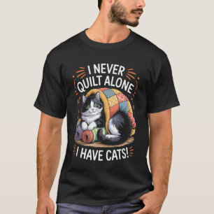 I Never Quilt Alone I Have Cats for Cat Lovers Who T-Shirt