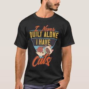I Never Quilt Alone I Have Cats for Quilters & Se T-Shirt