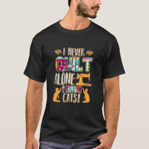 I Never Quilt Alone I Have Cats Funny Quilter Quil T-Shirt