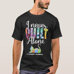 I Never Quilt Alone I Have Cats Quilter Saying Fu T-Shirt