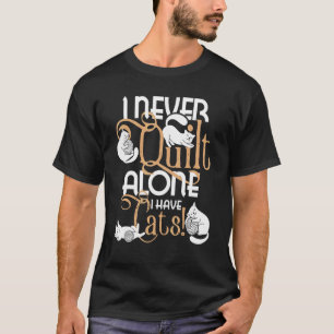I Never Quilt Alone I Have Cats Quilter Sewing Qui T-Shirt