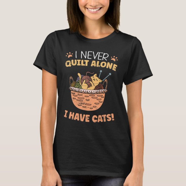 I Never Quilt Alone I Have Cats  Quilting Sewing T-Shirt (Front)