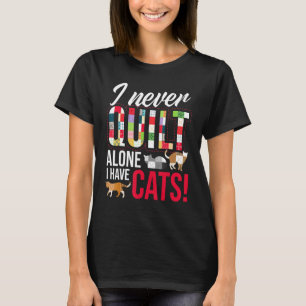 I Never Quilt Alone I Have Cats Sewing Quilting Ta T-Shirt
