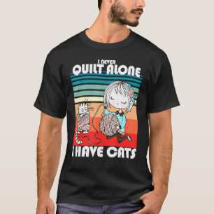 I Never Quilt Alone Knittin Crochet Quilting For C T-Shirt