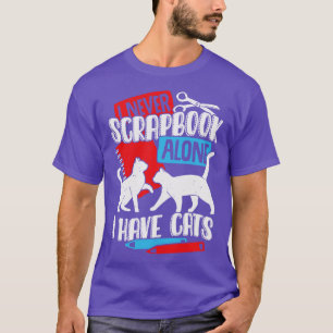 I Never Scrapbook Alone I Have Cats T-Shirt