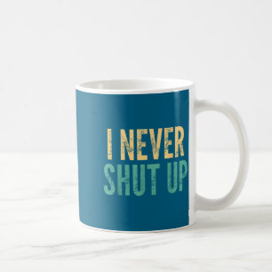 I Never Shut Up - Funny Saying Sarcastic Cute Cool Coffee Mug