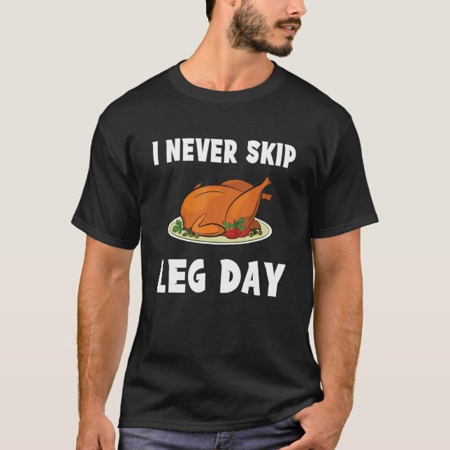 I Never Skip Leg Day Thanksgiving Turkey Day T-Shirt (Front)