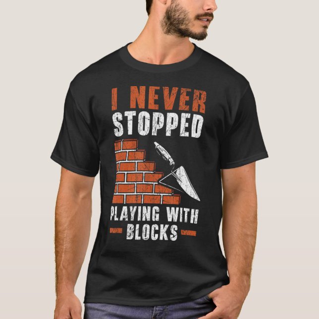I Never Stopped Playing With Blocks Construction B T-Shirt (Front)