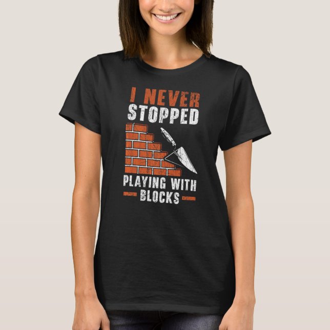 I Never Stopped Playing With Blocks Construction B T-Shirt (Front)