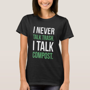 I Never Talk Trash I Talk Compost Gardener T-Shirt