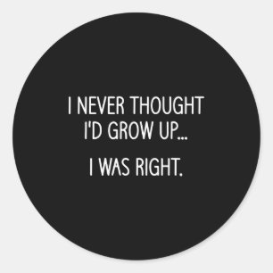 I Never Thought I'd Grow Up, Funny, Jokes, Sarcast Classic Round Sticker