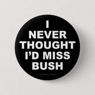 I Never Thought I'd Miss Bush 6 Cm Round Badge