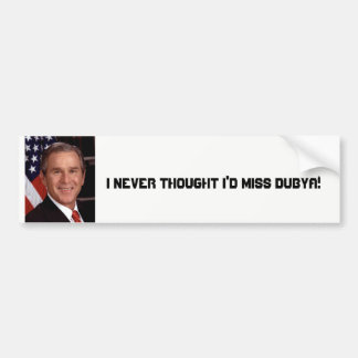 I Never Thought I'd Miss Dubya Bumper Sticker