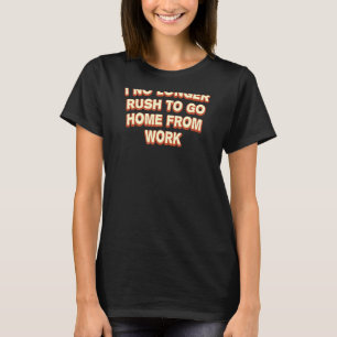 I No Longer Rush To Go Home Work From Home Humour T-Shirt