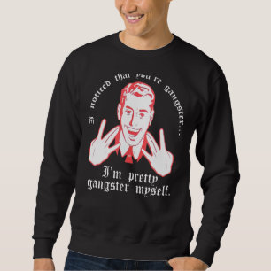 I Noticed You Re Gangster.. I M Pretty Gangster My Sweatshirt