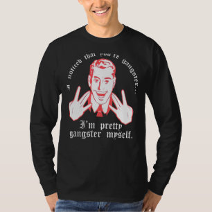 I Noticed You Re Gangster.. I M Pretty Gangster My T-Shirt