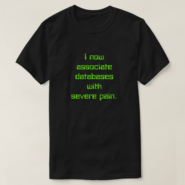 "I now associate databases with severe pain." T-Shirt (Design Front)