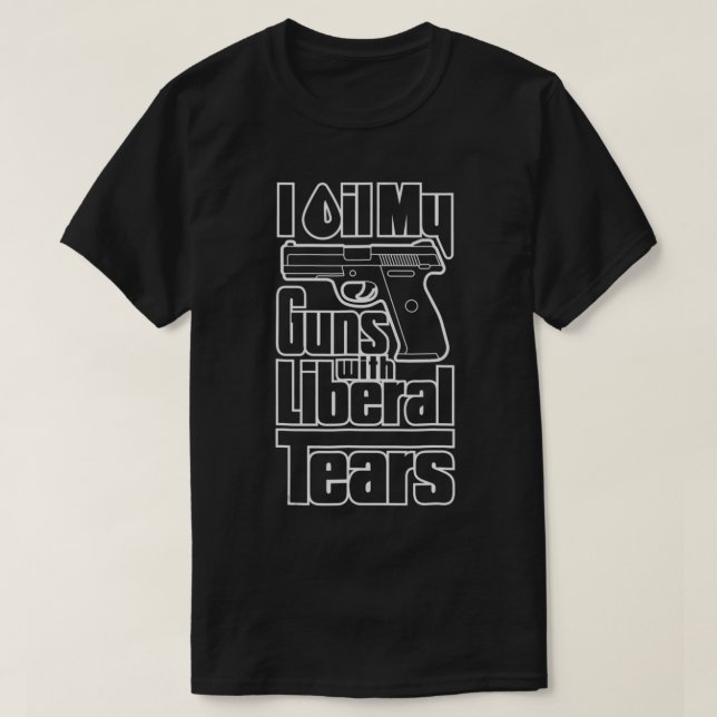 I Oil My Guns With Liberal Tears Pro 2nd Amendment T-Shirt (Design Front)