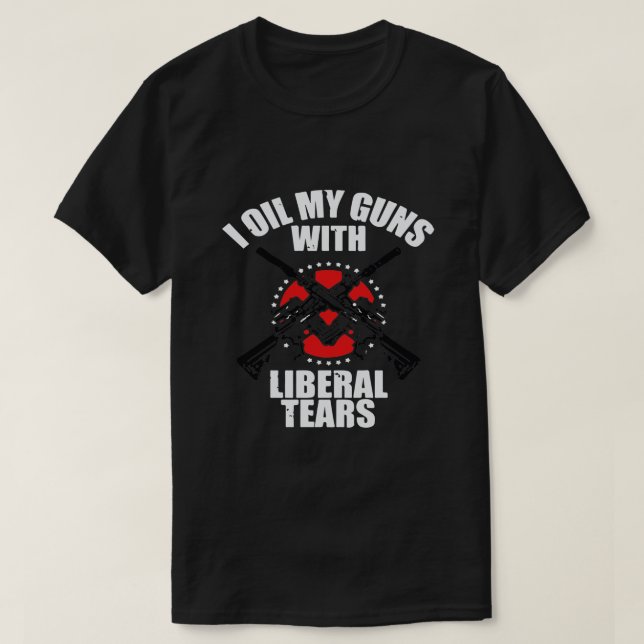 I Oil My Guns With Liberal tears T-Shirt (Design Front)