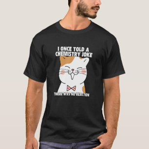 I Once Told A Chemistry Joke  Cat Meme ChemistHumo T-Shirt