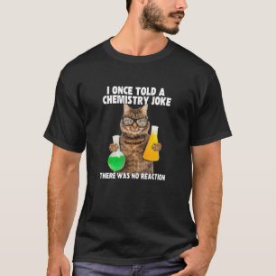 I Once Told A Chemistry Joke  Cat Meme ChemistHumo T-Shirt