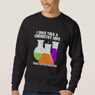 I Once Told A Chemistry Joke  Meme Chemist Humor Sweatshirt