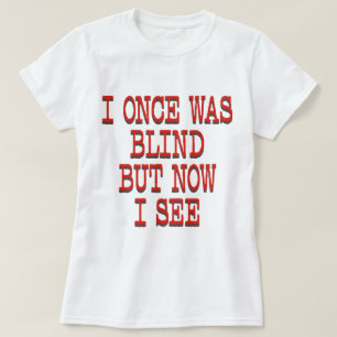 I ONCE WAS BLIND T-Shirt
