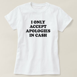 I ONLY ACCEPT APOLOGIES IN CASH T-Shirt
