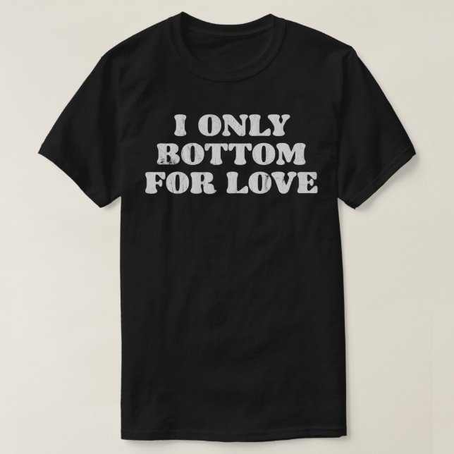 I Only Bottom For Love T-Shirt (Design Front)