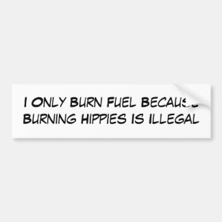 I Only Burn Fuel Because Burning Hippies Is Ill... Bumper Sticker