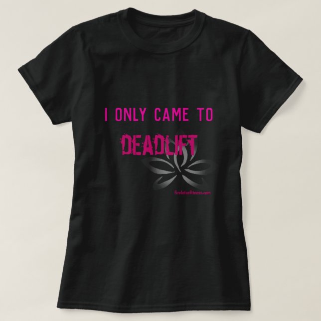 I only came to deadlift T-Shirt (Design Front)