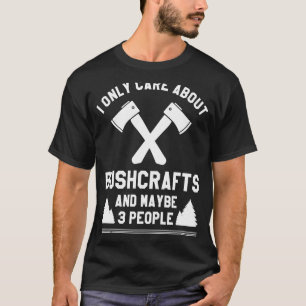 I Only Care About Bushcrafts And Maybe 3 People Ca T-Shirt