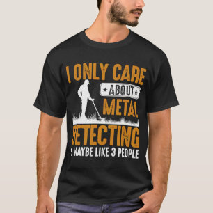 I Only Care About Metal Detecting & Maybe Like 3 P T-Shirt