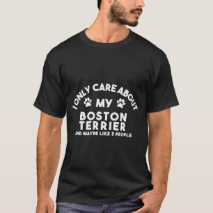 I Only Care About My Boston Terrier And Maybe Like T-Shirt