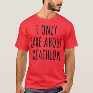 I Only Care About Triathlon Funny Gift Idea T-Shirt